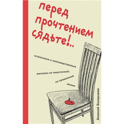 Эксмо Алексей Болдырев "Перед прочтением сядьте!.. Остроумные и непосредственные рассказы из нешуточной, но прекрасной жизни"