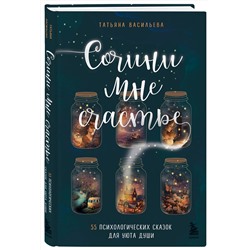Эксмо Татьяна Васильева "Сочини мне счастье. 55 психологических сказок для уюта души"