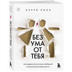 Эксмо Кэрри Коэн "Без ума от тебя. Как вырваться из плена любовной и сексуальной зависимости"