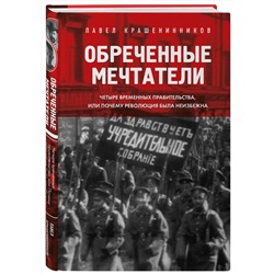 Эксмо Павел Крашенинников "Обреченные мечтатели. Четыре временных правительства или почему революция была неизбежна"