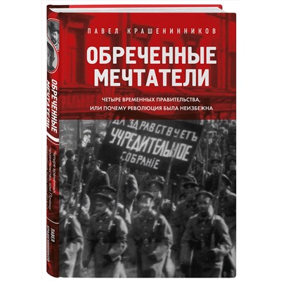 Эксмо Павел Крашенинников "Обреченные мечтатели. Четыре временных правительства или почему революция была неизбежна"