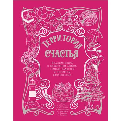 АСТ Александр Райн, Наталья Третьякова, Наталья Павлинова, Анна Александрова, Алексей Анисимов, Любовь Курилюк, Галина Захарова "Территория счастья. Большая книга о волшебной любви, земных радостях и неземном вдохновении"