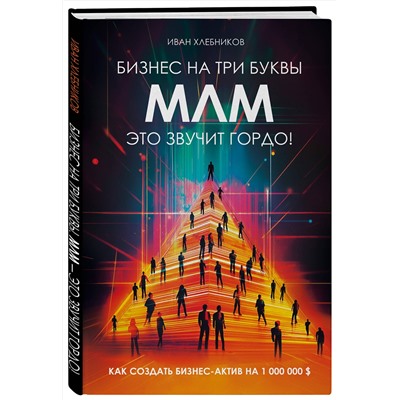 Эксмо Иван Хлебников "Бизнес на ТРИ буквы. МЛМ — это звучит гордо! Как создать бизнес-актив на 1 000 000 $"