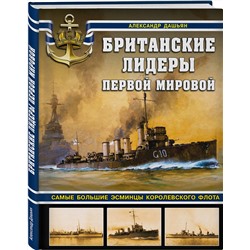 Эксмо Александр Дашьян "Британские лидеры Первой мировой. Самые большие эсминцы Королевского флота"