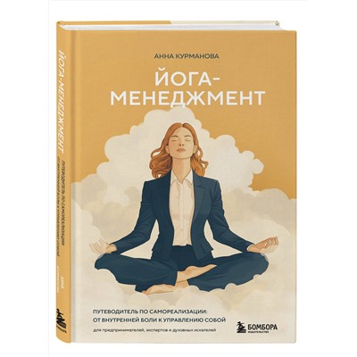 Эксмо Анна Курманова "Йога-менеджмент. Путеводитель по самореализации: от внутренней боли к управлению собой. Для предпринимателей, экспертов и духовных искателей"