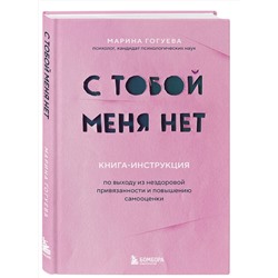Эксмо Марина Гогуева "С тобой меня нет. Книга-инструкция по выходу из нездоровой привязанности и повышению самооценки"