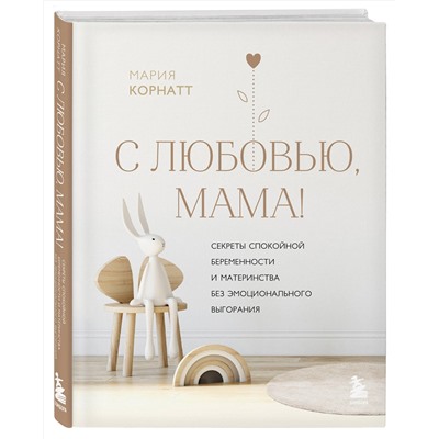 Эксмо Мария Корнатт "С любовью, мама! Секреты спокойной беременности и материнства без эмоционального выгорания"