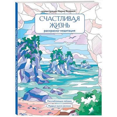 Эксмо Мария Яляева "Счастливая жизнь. Раскраска-медитация. Расслабляющие пейзажи. Мудрые мысли великих"