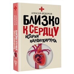 АСТ Фёдоров А.Ю. "Близко к сердцу. Истории кардиохирурга"