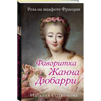 Эксмо Наталия Сотникова "Фаворитка Жанна Дюбарри. Роза на эшафоте Франции"