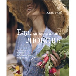Эксмо Алёна Гера "Еда, которая дарит любовь. Осознанное питание во благо здоровья и гармонии"