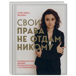 Эксмо Анжелика Феннич "Свои права не отдам никому. Реальная история девушки, которая боролась с несправедливостью"