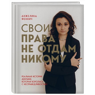 Эксмо Анжелика Феннич "Свои права не отдам никому. Реальная история девушки, которая боролась с несправедливостью"
