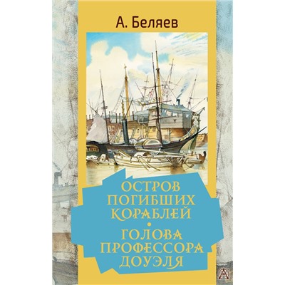АСТ Беляев А.Р. "Остров погибших кораблей. Голова профессора Доуэля"