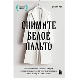 Эксмо Долли Чуг "Снимите белое пальто. Что заставляет хороших людей самоутверждаться за счет окружающих и как этому противостоять"
