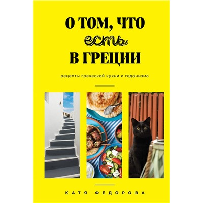 Эксмо Катя Федорова "О том, что есть в Греции. Рецепты греческой кухни и гедонизма"