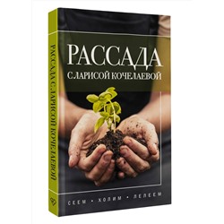 АСТ Лариса Кочелаева "Рассада с Ларисой Кочелаевой. Сеем, холим и лелеем"