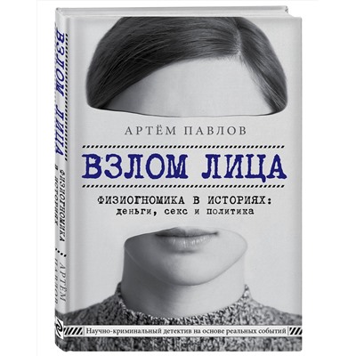 Эксмо Артем Павлов "Взлом лица. Физиогномика в историях: деньги, секс и политика"