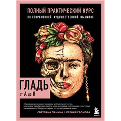Эксмо Светлана Панина, Ксения Громова "ГЛАДЬ от А до Я. Полный практический курс по современной художественной вышивке (Фрида)"