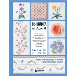 Эксмо Ателье Fil "Вышивка от А до Я. Полный практический курс по техникам и приемам всех видов вышивки"