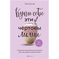 Эксмо Тара Шустер "Купи себе эти чертовы лилии. И другие целительные ритуалы для настройки своей жизни"