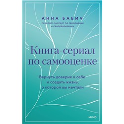 Эксмо Анна Бабич "Книга-сериал по самооценке. Вернуть доверие к себе и создать жизнь, о которой вы мечтали"