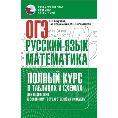 АСТ Слонимская И.С., Слонимский Л.И., Текучева И.В. "ОГЭ. Русский язык и математика. Полный курс в таблицах и схемах для подготовки к ОГЭ"