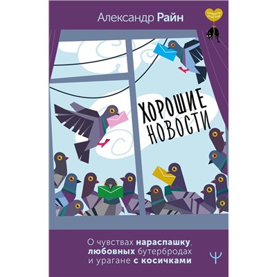 АСТ Александр Райн "Хорошие новости. О чувствах нараспашку, любовных бутербродах и урагане с косичками"