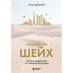 Эксмо Ясар Джаррар "Управляй как шейх. Уроки лидерства от правителя Дубая"