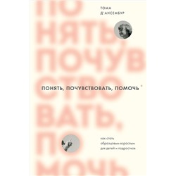 Эксмо Тома Д’Ансембур "Понять, почувствовать, помочь. Как стать образцовым взрослым для детей и подростков"