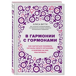 Эксмо Алиса Витти "В гармонии с гормонами. Как научиться понимать сигналы своего организма и вовремя на них реагировать"