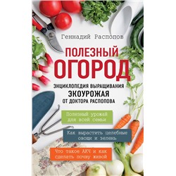 Эксмо Геннадий Распопов "Полезный огород. Энциклопедия выращивания экоурожая от доктора Распопова"