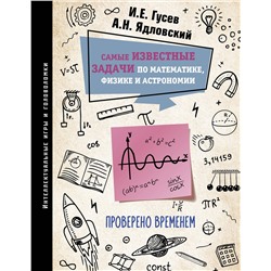 АСТ Гусев И.Е., Ядловский А.Н. "Самые известные задачи по математике, физике и астрономии. Проверено временем"