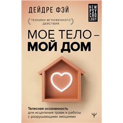 АСТ Дейдре Фэй "МОЕ ТЕЛО – МОЙ ДОМ.  Телесная осознанность для исцеления травм и работы с разрушающими эмоциями"