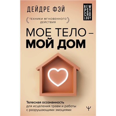 АСТ Дейдре Фэй "МОЕ ТЕЛО – МОЙ ДОМ.  Телесная осознанность для исцеления травм и работы с разрушающими эмоциями"