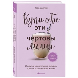 Эксмо Тара Шустер "Купи себе эти чертовы лилии. И другие целительные ритуалы для настройки своей жизни"