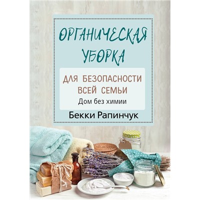 АСТ Рапинчук Б. "Органическая уборка для безопасности всей семьи. Дом без химии"
