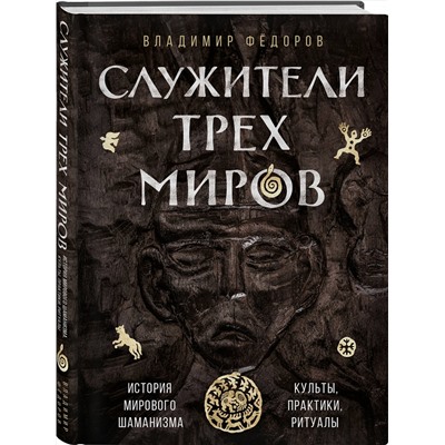 Эксмо Владимир Федоров "Служители трех миров. История мирового шаманизма. Культы, практики, ритуалы."