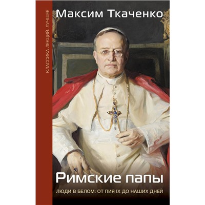 АСТ Ткаченко М.М. "Римские папы. Люди в белом: от Пия IX до наших дней"