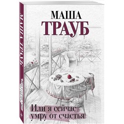 Эксмо Маша Трауб "Или я сейчас умру от счастья"