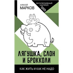 АСТ Алексей Марков "Лягушка, слон и брокколи. Как жить и как не надо"