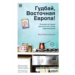 Эксмо Микановски Якуб "Гудбай, Восточная Европа!"