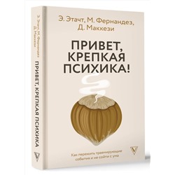 АСТ Э. Этачт, М. Фернандез, Д. Маккези "Привет, крепкая психика! Как пережить травмирующие события и не сойти с ума"