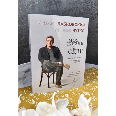 Эксмо Михаил Лабковский, Леонид Чутко "Моя жизнь с СДВГ. Как помочь детям, как справиться взрослым"