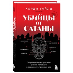 Эксмо Хорди Уайлд "Убийцы от сатаны. Сборник самых страшных грехов, попавших в реальность прямо из ада"