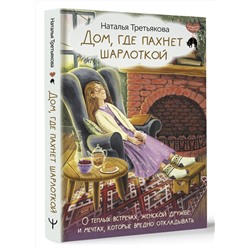 АСТ Наталья Третьякова "Дом, где пахнет шарлоткой. О теплых встречах, женской дружбе и мечтах, которые вредно откладывать"