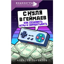 АСТ Горбатов Алексей "С нуля в геймдев. Как создавать игры и зарабатывать"