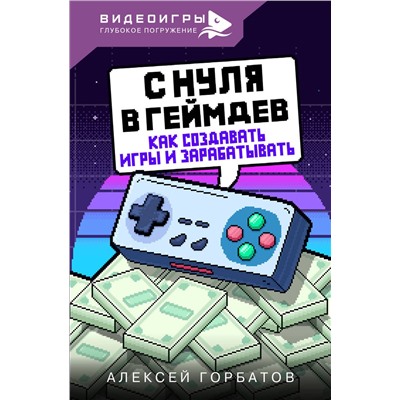 АСТ Горбатов Алексей "С нуля в геймдев. Как создавать игры и зарабатывать"