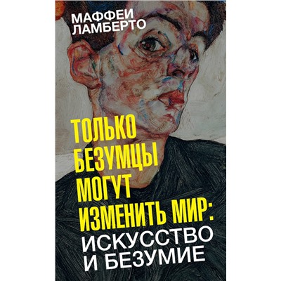 АСТ Маффеи Ламберто "Только безумцы могут изменить мир: искусство и безумие"