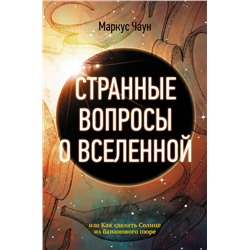 АСТ Маркус Чаун "Странные вопросы о Вселенной, или Как сделать Солнце из бананового пюре"